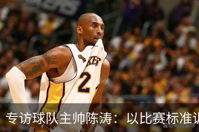 专访球队主帅陈涛：以比赛标准训练，用拼搏回馈球迷