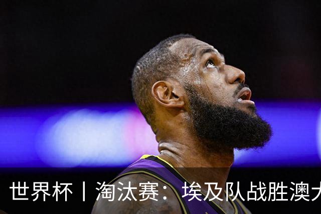 世界杯丨淘汰赛：埃及队战胜澳大利亚队