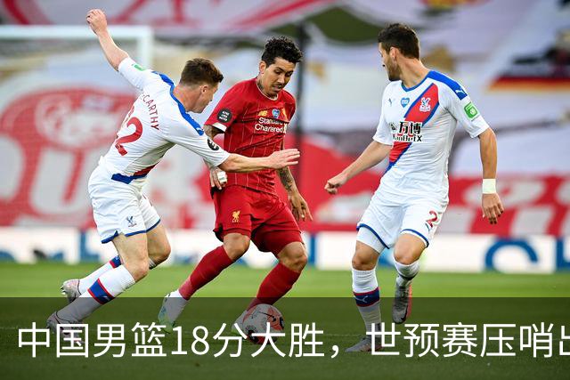 中国男篮18分大胜，世预赛压哨出线！剩一个悬念：日韩与联手做局