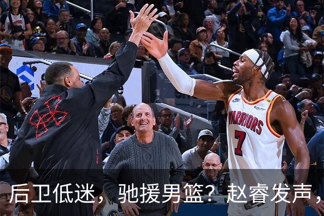 后卫低迷，驰援男篮？赵睿发声，官宣决定，喊话郭士强，赵继伟期待