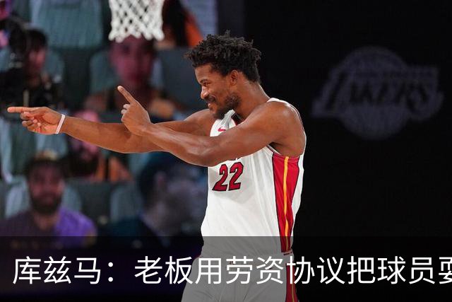 库兹马：老板用劳资协议把球员耍得团团转 还包装成为了联盟均衡