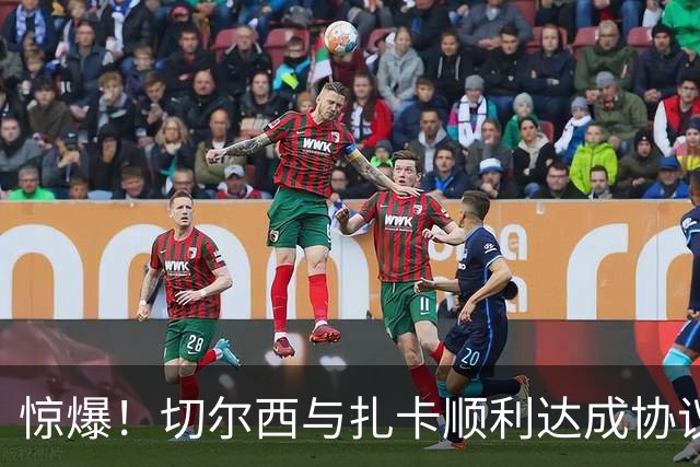 惊爆！切尔西与扎卡顺利达成协议，曼城以2160万镑签下德图尔贝！