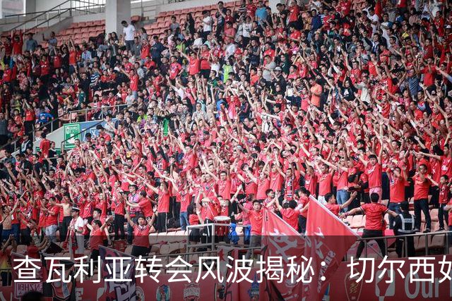 查瓦利亚转会风波揭秘：切尔西如何看中这位西甲明星的潜力？