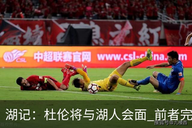 湖记：杜伦将与湖人会面 前者完美契合东契奇“A级中锋”的要求